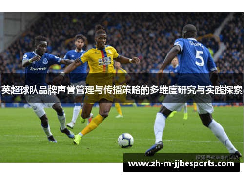 英超球队品牌声誉管理与传播策略的多维度研究与实践探索