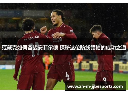 范戴克如何备战安菲尔德 探秘这位防线领袖的成功之道