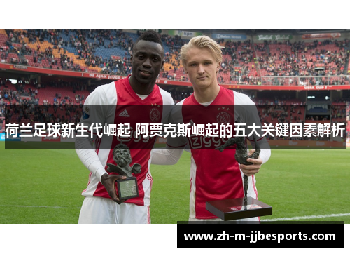 荷兰足球新生代崛起 阿贾克斯崛起的五大关键因素解析