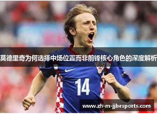 莫德里奇为何选择中场位置而非前锋核心角色的深度解析