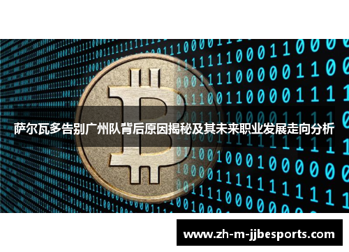 萨尔瓦多告别广州队背后原因揭秘及其未来职业发展走向分析