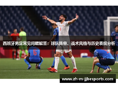 西班牙男足常见问题解答：球队阵容、战术风格与历史表现分析
