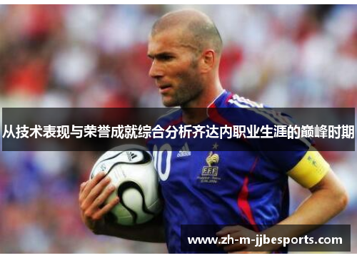 从技术表现与荣誉成就综合分析齐达内职业生涯的巅峰时期