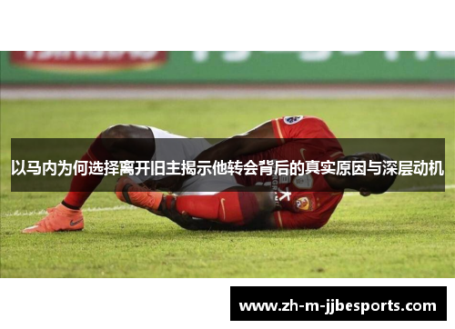 以马内为何选择离开旧主揭示他转会背后的真实原因与深层动机