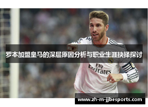 罗本加盟皇马的深层原因分析与职业生涯抉择探讨