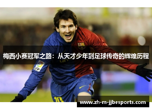 梅西小赛冠军之路：从天才少年到足球传奇的辉煌历程