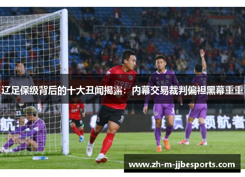 辽足保级背后的十大丑闻揭露：内幕交易裁判偏袒黑幕重重