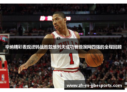 辛纳精彩表现逆转战胜兹维列夫成功晋级澳网四强的全程回顾