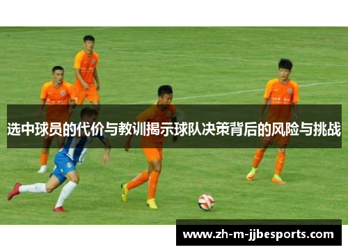 选中球员的代价与教训揭示球队决策背后的风险与挑战