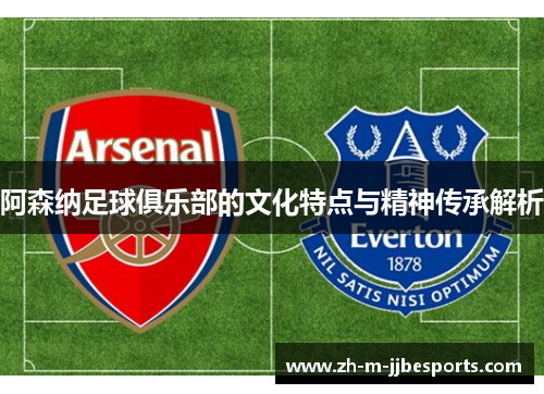 阿森纳足球俱乐部的文化特点与精神传承解析