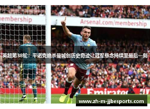 英超第38轮:平诺克绝杀曼城创历史奇迹让冠军悬念持续至最后一刻 英超第38轮:平诺克绝杀曼城创历史奇迹让冠军悬念持续至最后一刻