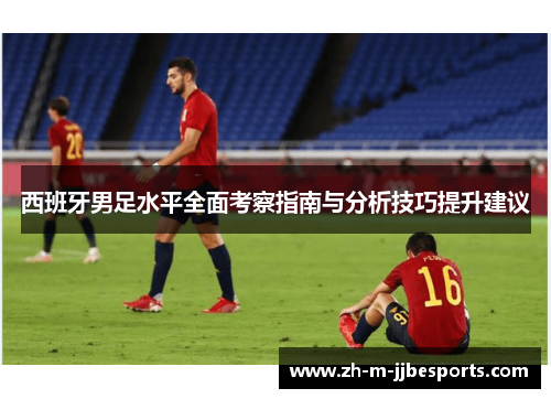 西班牙男足水平全面考察指南与分析技巧提升建议