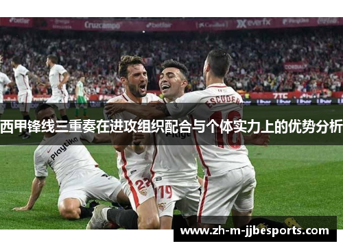 西甲锋线三重奏在进攻组织配合与个体实力上的优势分析