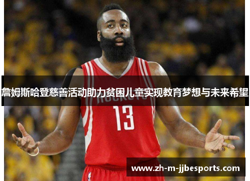 詹姆斯哈登慈善活动助力贫困儿童实现教育梦想与未来希望