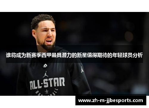 谁将成为新赛季西甲最具潜力的新星值得期待的年轻球员分析