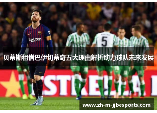 贝蒂斯租借巴伊切蒂奇五大理由解析助力球队未来发展