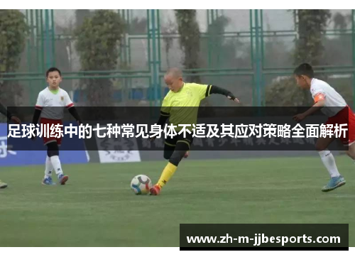 足球训练中的七种常见身体不适及其应对策略全面解析 足球训练中的七种常见身体不适及其应对策略全面解析