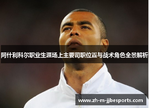 阿什利科尔职业生涯场上主要司职位置与战术角色全景解析