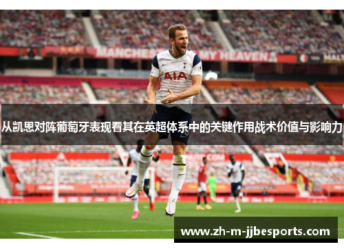 从凯恩对阵葡萄牙表现看其在英超体系中的关键作用战术价值与影响力 从凯恩对阵葡萄牙表现看其在英超体系中的关键作用战术价值与影响力