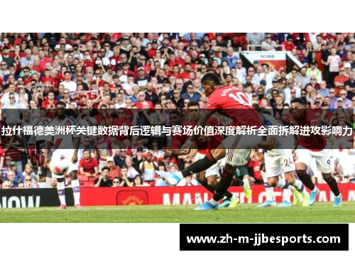 拉什福德美洲杯关键数据背后逻辑与赛场价值深度解析全面拆解进攻影响力
