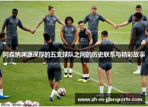 阿森纳渊源深厚的五支球队之间的历史联系与精彩故事 阿森纳渊源深厚的五支球队之间的历史联系与精彩故事