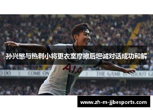 孙兴慜与热刺小将更衣室摩擦后坦诚对话成功和解