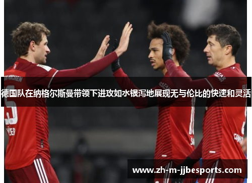 德国队在纳格尔斯曼带领下进攻如水银泻地展现无与伦比的快速和灵活 德国队在纳格尔斯曼带领下进攻如水银泻地展现无与伦比的快速和灵活