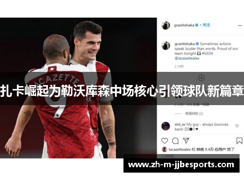 扎卡崛起为勒沃库森中场核心引领球队新篇章