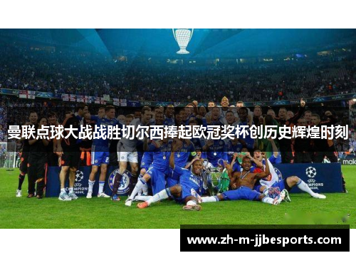 曼联点球大战战胜切尔西捧起欧冠奖杯创历史辉煌时刻