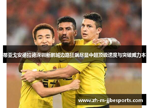蒂亚戈安德拉德深圳新鹏城边路狂飙尽显中超顶级速度与突破威力本