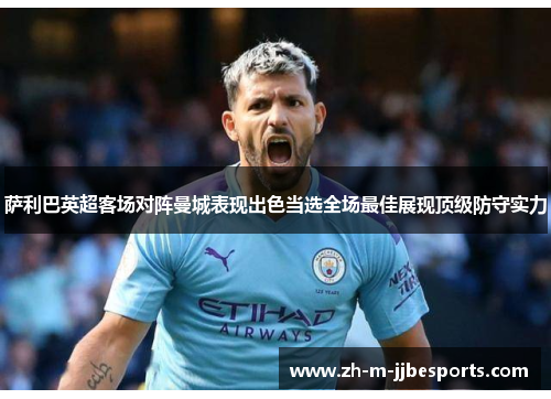 萨利巴英超客场对阵曼城表现出色当选全场最佳展现顶级防守实力