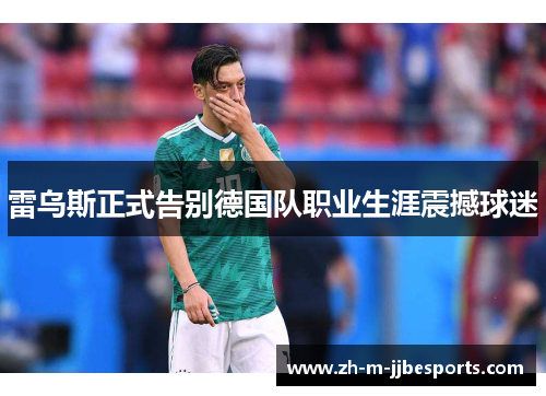 雷乌斯正式告别德国队职业生涯震撼球迷