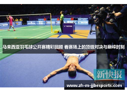 马来西亚羽毛球公开赛精彩回顾 看赛场上的顶级对决与巅峰时刻