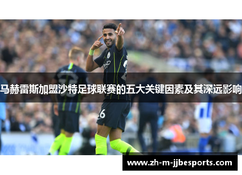 马赫雷斯加盟沙特足球联赛的五大关键因素及其深远影响