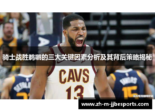 骑士战胜鹈鹕的三大关键因素分析及其背后策略揭秘