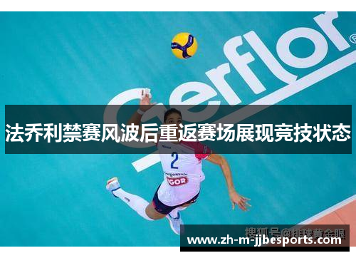 法乔利禁赛风波后重返赛场展现竞技状态 法乔利禁赛风波后重返赛场展现竞技状态