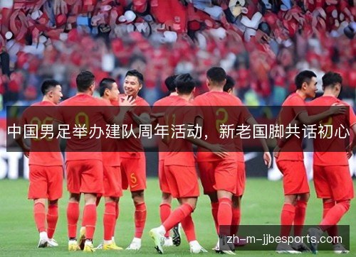 中国男足举办建队周年活动，新老国脚共话初心