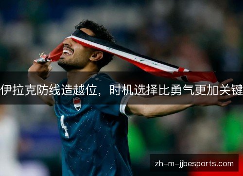 伊拉克防线造越位,时机选择比勇气更加关键 伊拉克防线造越位,时机选择比勇气更加关键